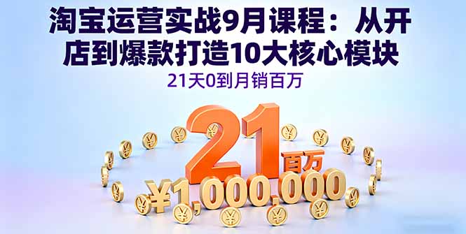 淘宝运营实战9月课程：从开店到爆款打造10大核心模块，21天0到月销百万-Ai创业网