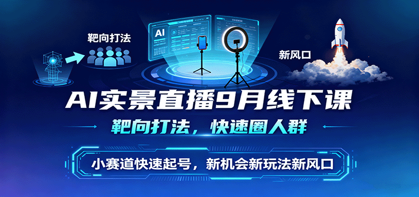AI实景直播9月线下课，靶向打法，快速圈人群，小塞道快速起号，新机会新玩法新风口-Ai创业网