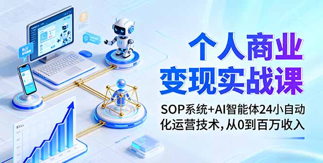 个人商业变现实战课：SOP系统+AI智能体24小自动化运营技术，从0到百万收入-Ai创业网