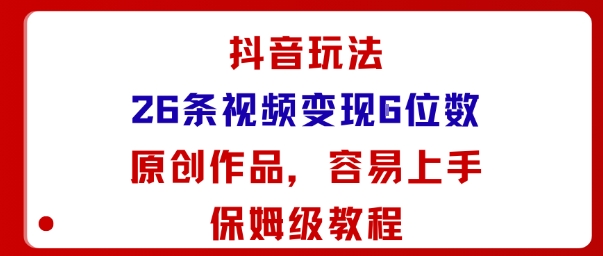 抖音玩法26条视频变现5位数，原创作品，小白可容易上手保姆级教程-Ai创业网