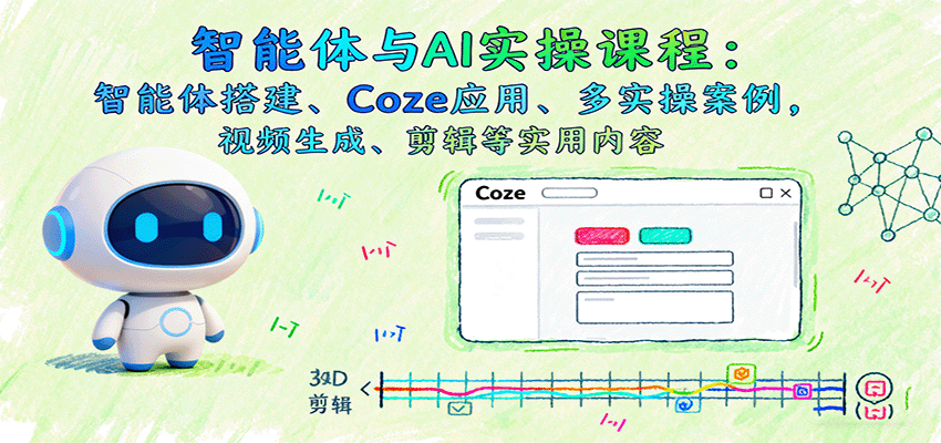 智能体与AI实操课程：智能体搭建、Coze应用、多实操案例，视频生成、剪辑等实用内容-Ai创业网