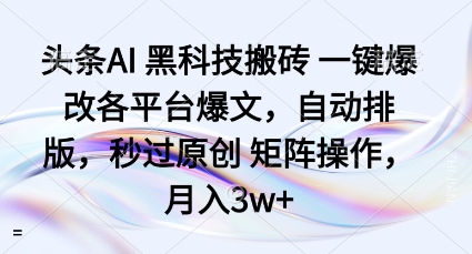 头条AI黑科技搬砖项目一键爆改各平台爆文，自动排版，秒过原创矩阵操作，月入3w+【揭秘】-Ai创业网
