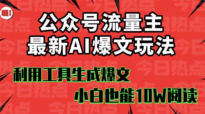 公众号流量主掘金新玩法，利用AI工具发布爆文，小白也能篇篇10W+文章，...-Ai创业网