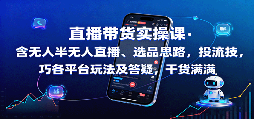 直播带货实操课：含无人半无人直播、选品思路，投流技巧，各平台玩法及答疑，干货满满-Ai创业网