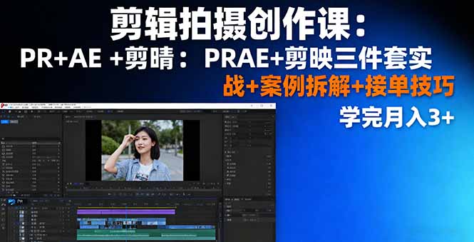 剪辑拍摄创作课：PR+AE+剪映三件套实战+案例拆解+接单技巧，学完月入3+-Ai创业网