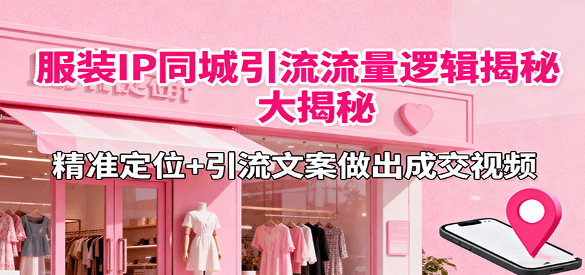 服装IP同城引流流量逻辑大揭秘，精准定位+引流文案做出成交视频-Ai创业网