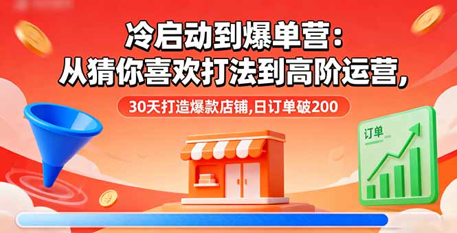 冷启动到爆单营：从猜你喜欢打法到高阶运营,30天打造爆款店铺,日订单破200-Ai创业网