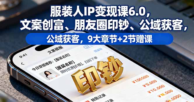 服装人IP变现课6.0，文案创富、朋友圈印钞、公域获客，9大章节+2节赠课-Ai创业网