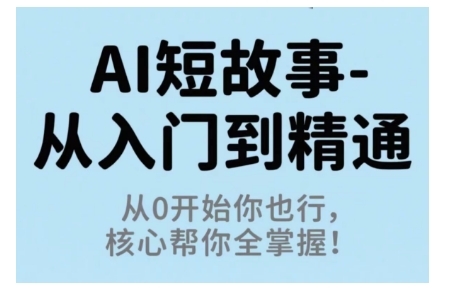 AI短故事从入门到精通，从0开始你也行，核心帮你全掌握-Ai创业网