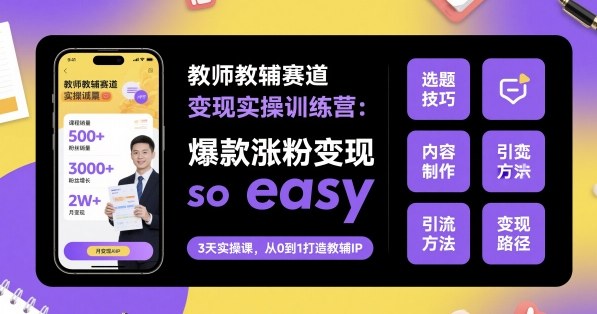 教师教辅赛道变现实操训练营，爆款涨粉变现so easy-Ai创业网
