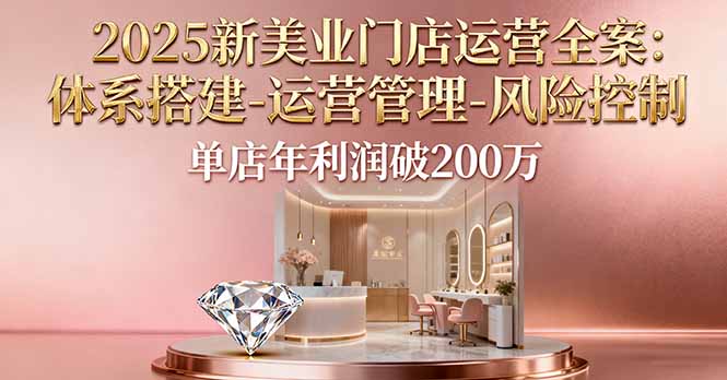 2025新美业门店运营全案：体系搭建-运营管理-风险控制，单店年利润破200万-Ai创业网