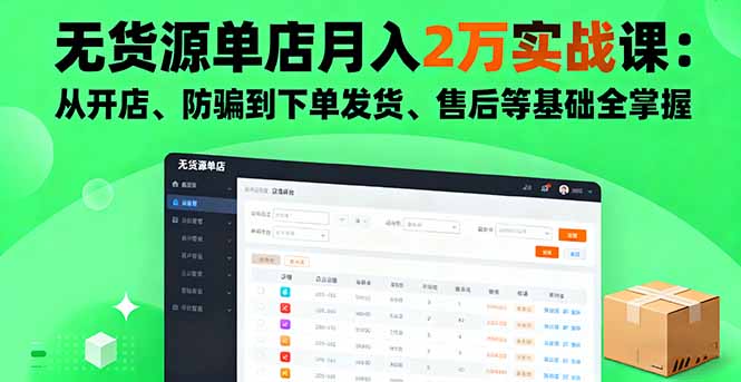 无货源单店月入2万实战课：从开店、防骗到下单发货、售后等基础全掌握-Ai创业网