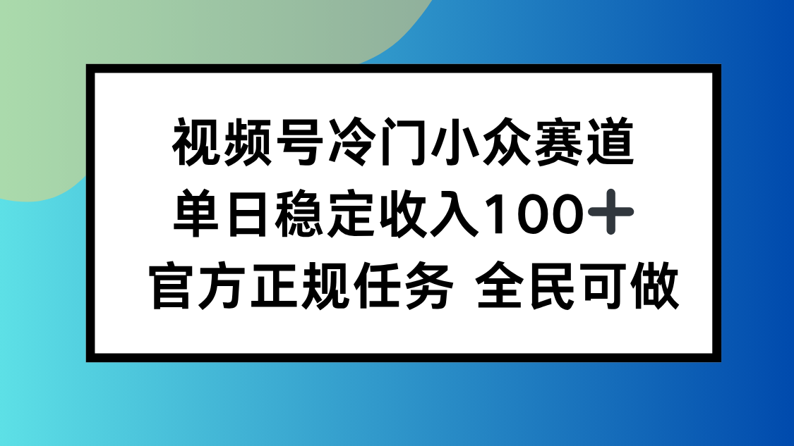 视频号小众赛道，单日稳定收入100+，适合所有人-Ai创业网