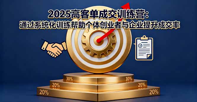 2025高客单成交训练营：通过系统化训练帮助个体创业者与企业提升成交率-Ai创业网