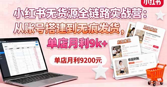 小红书无货源全链路实战营：从账号搭建到无痕发货，单店月利9k+-Ai创业网