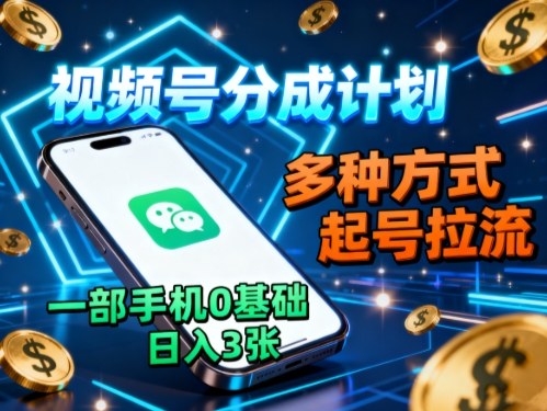 视频号分成计划，多种方式起号拉流，一部手机0基础日入3张-Ai创业网