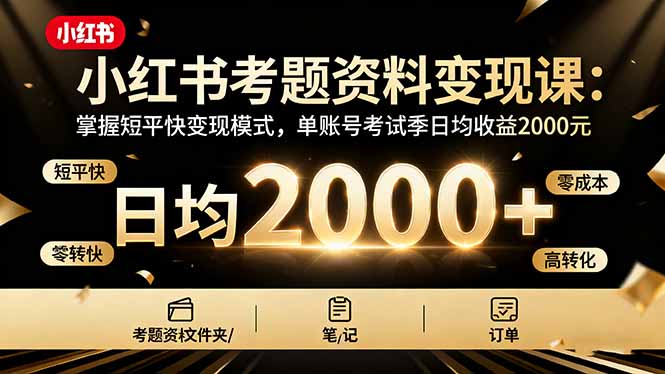 小红书考题资料变现课：掌握短平快变现模式，单账号考试季日均收益2000元-Ai创业网