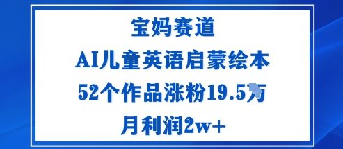 宝妈赛道：AI儿童英语启蒙绘本52个作品涨粉19.5W月利润2w+-Ai创业网