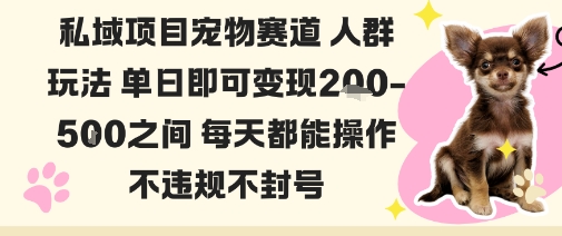 私域宠物项目赛道人群玩法单日即可变现2-5张之间每天都能操作不违规不封号-Ai创业网