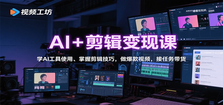 AI+剪辑变现课：学AI工具使用、掌握剪辑技巧，做爆款视频，接任务带货-Ai创业网