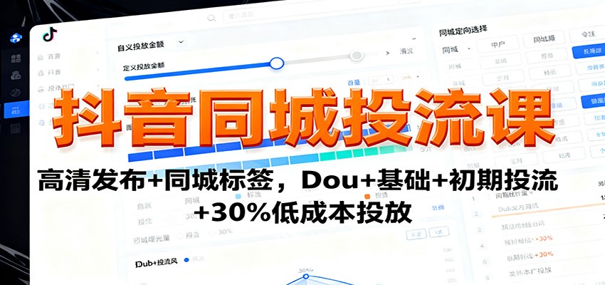 抖音同城投流课：高清发布+同城标签，Dou+基础+初期投流+30%低成本投放-Ai创业网