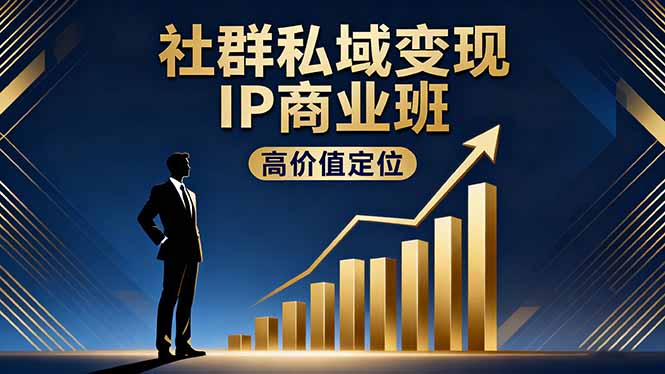 社群私域变现IP商业班，高价值定位,精准引流,私聊成交，实践年盈利破百万-Ai创业网