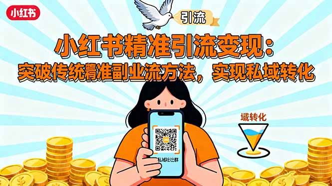 小红书精准引流变现：突破传统副业思维，掌握精准引流方法，实现私域转化-Ai创业网