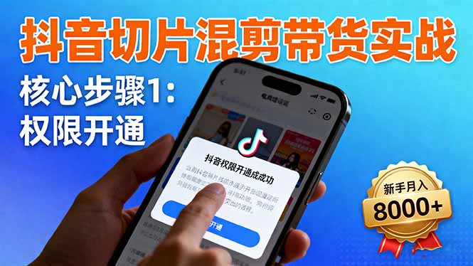 抖音切片混剪带货实战：权限开通、商品挂车、混剪手法，新手月入8000+-Ai创业网