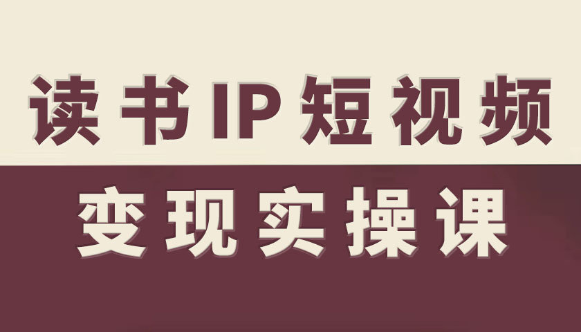 读书IP短视频变现实操课，读书IP赛道变现指南-Ai创业网