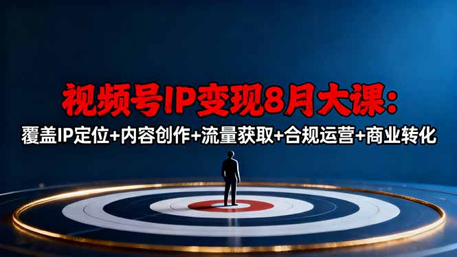 视频号IP变现8月大课，覆盖IP定位+内容创作+流量获取+合规运营+商业转化-Ai创业网