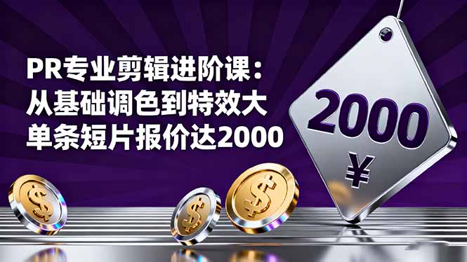 PR专业剪辑进阶课：从基础调色到特效大片的进阶技能，单条短片报价达2000-Ai创业网