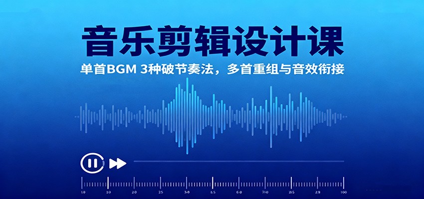 音乐剪辑设计课：单首BGM 3种破节奏法，多首重组与音效衔接-Ai创业网