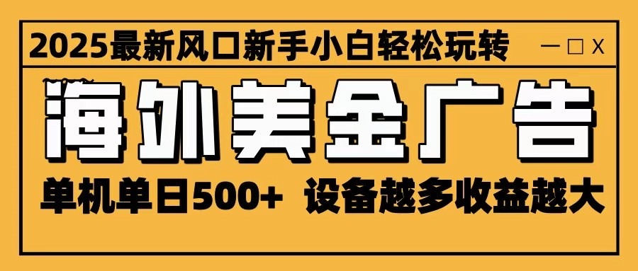 2025最新风口 海外美金广告 单机单日500+ 可无限放大 设备越多收益越大 轻松上手-Ai创业网
