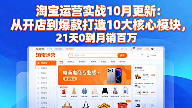 淘宝运营实战10月更新：从开店到爆款打造10大核心模块，21天0到月销百万-Ai创业网