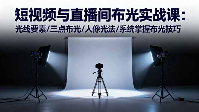 短视频与直播间布光实战课：光线要素/三点布光/人像光法/系统掌握布光技巧-Ai创业网