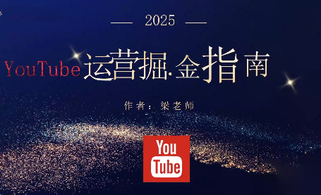 梁老师·2025YouTuBe运营掘金指南-Ai创业网