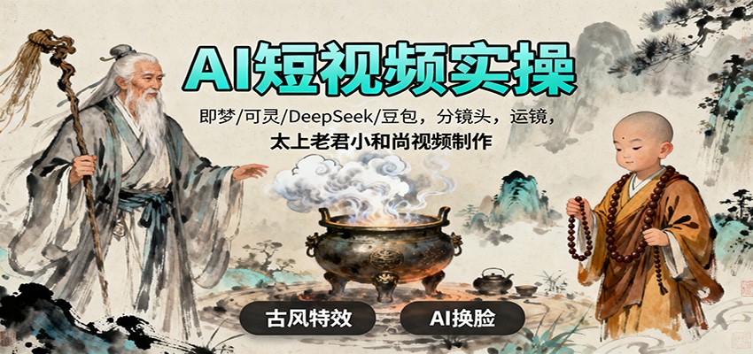 AI短视频实操，即梦/可灵/DeepSeek/豆包，分镜头，运镜，太上老君小和尚视频制作-Ai创业网