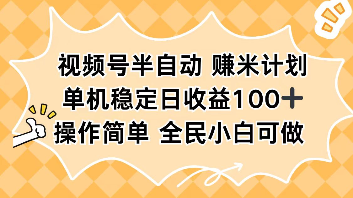 视频号半自动赚米计划，单机稳定日收益100+，操作简单可批量操作-Ai创业网