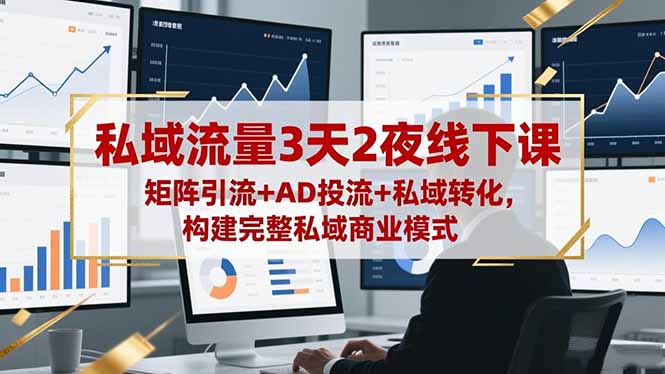 私域流量3天2夜线下课，矩阵引流+AD投流+私域转化，构建完整私域商业模式-Ai创业网