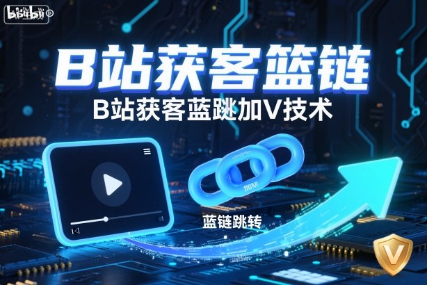 B站获客篮链跳转加V技术，B站获客蓝链跳转技术-Ai创业网