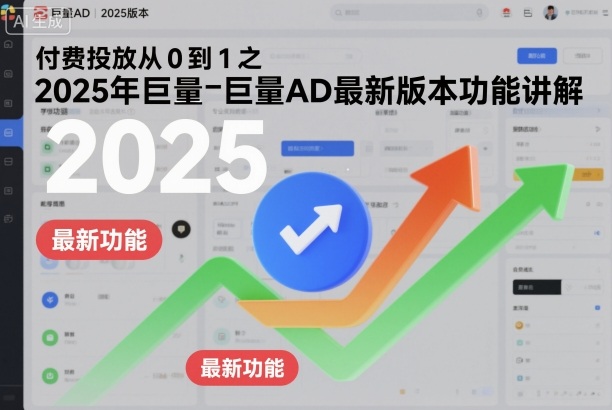 付费投放从0到1之2025年巨量AD最新版本功能讲解-Ai创业网