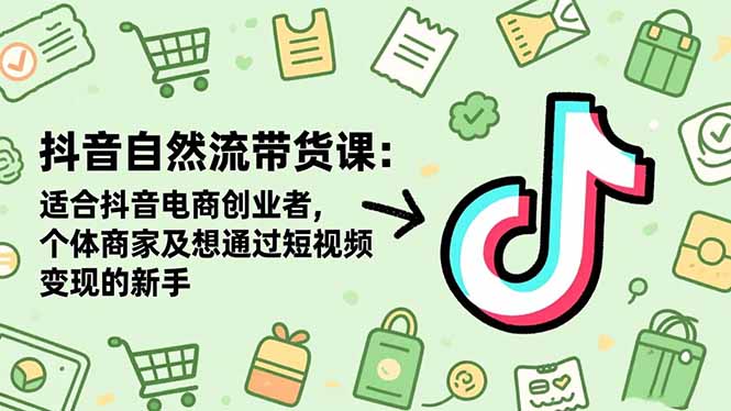 抖音自然流带货课：适合抖音电商创业者,个体商家及想通过短视频变现的新手-Ai创业网
