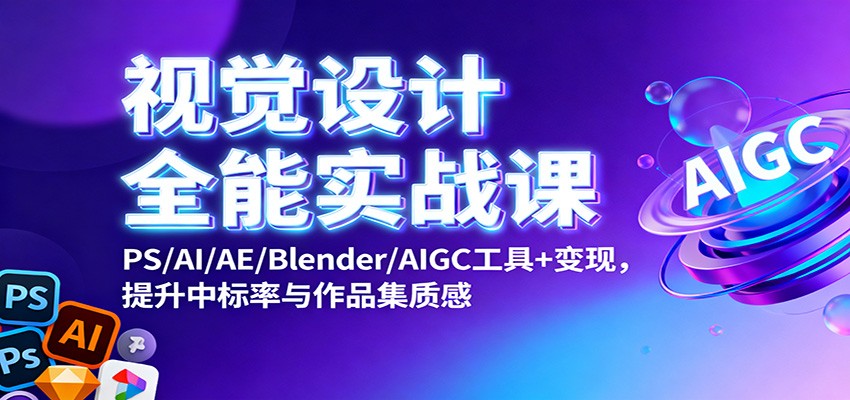 视觉设计全能实战课：PS/AI/AE/Blender/AIGC工具+变现，提升中标率与作品集质感-Ai创业网