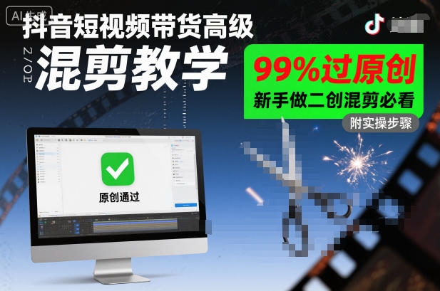 抖音短视频带货高级混剪教学，99%过原创，新手做二创混剪必看-Ai创业网