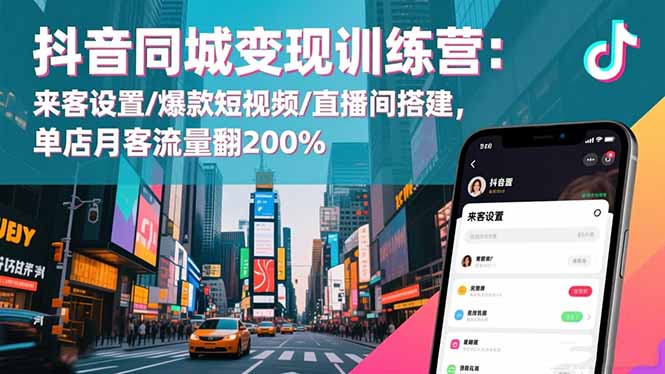 抖音同城变现训练营：来客设置/爆款短视频/直播间搭建,单店月客流量翻200%-Ai创业网