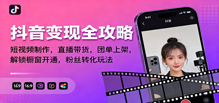 抖音变现全攻略：短视频制作，直播带货，团单上架，解锁橱窗开通，粉丝转化玩法-Ai创业网