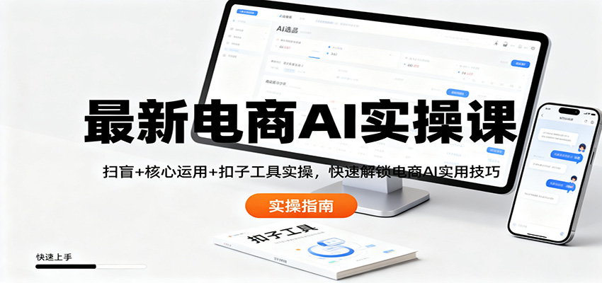 最新电商AI实操课：扫盲+核心运用+扣子工具实操，快速解锁电商AI实用技巧-Ai创业网