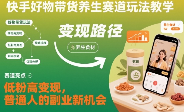 快手好物带货养生赛道玩法教学，低粉高变现，普通人的副业新机会-Ai创业网