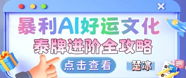 项目拆解：暴利AI小众赛道好运文化泰牌进阶变现全攻略-Ai创业网