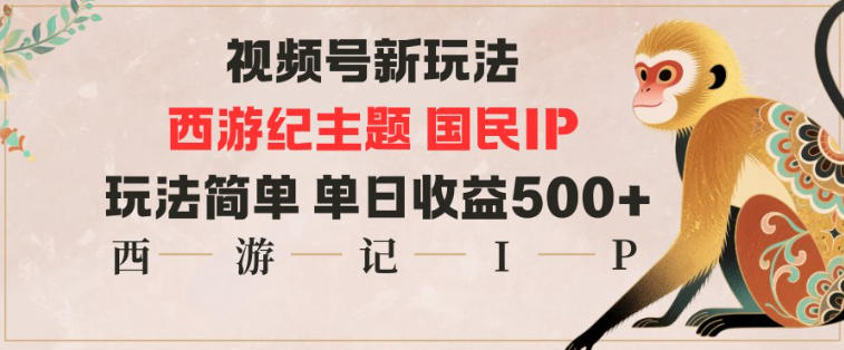 视频号分成新玩法，西游记主题国民IP，玩法简单，单日收益多张-Ai创业网